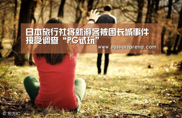 日本旅行社将就游客被困长城事件接受调查“PG试玩”(图1) PG试玩