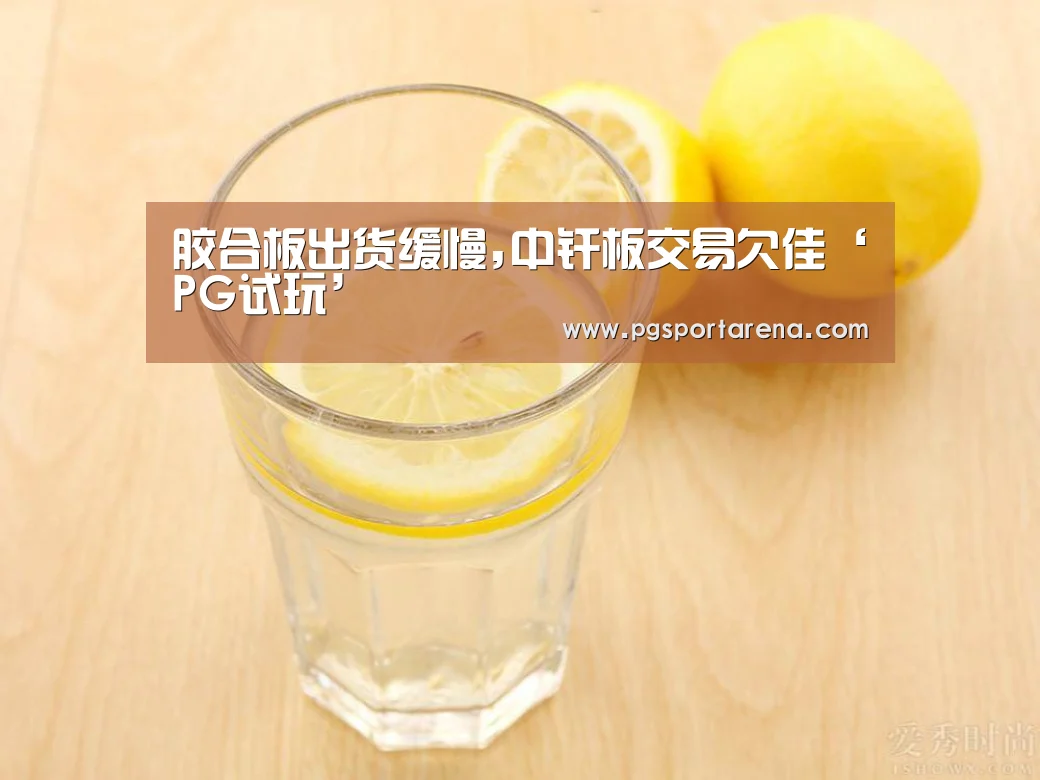 胶合板出货缓慢,中纤板交易欠佳‘PG试玩’(图2) PG试玩