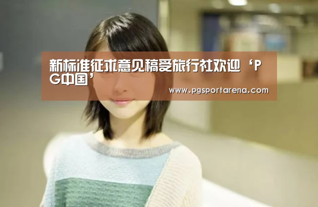 新标准征求意见稿受旅行社欢迎‘PG中国’(图2) PG中心