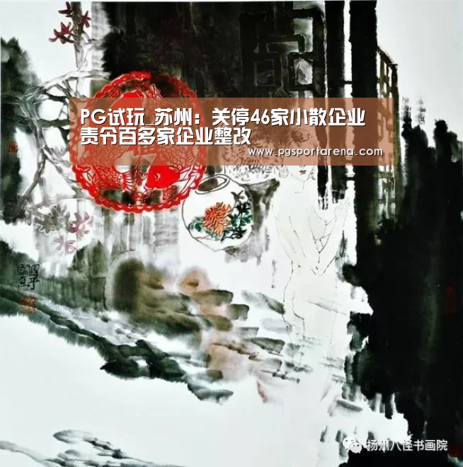 PG试玩_苏州:关停46家小散企业责令百多家企业整改(图3) PG试玩