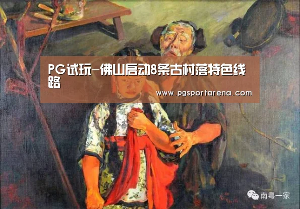 PG试玩-佛山启动8条古村落特色线路(图1) PG中国