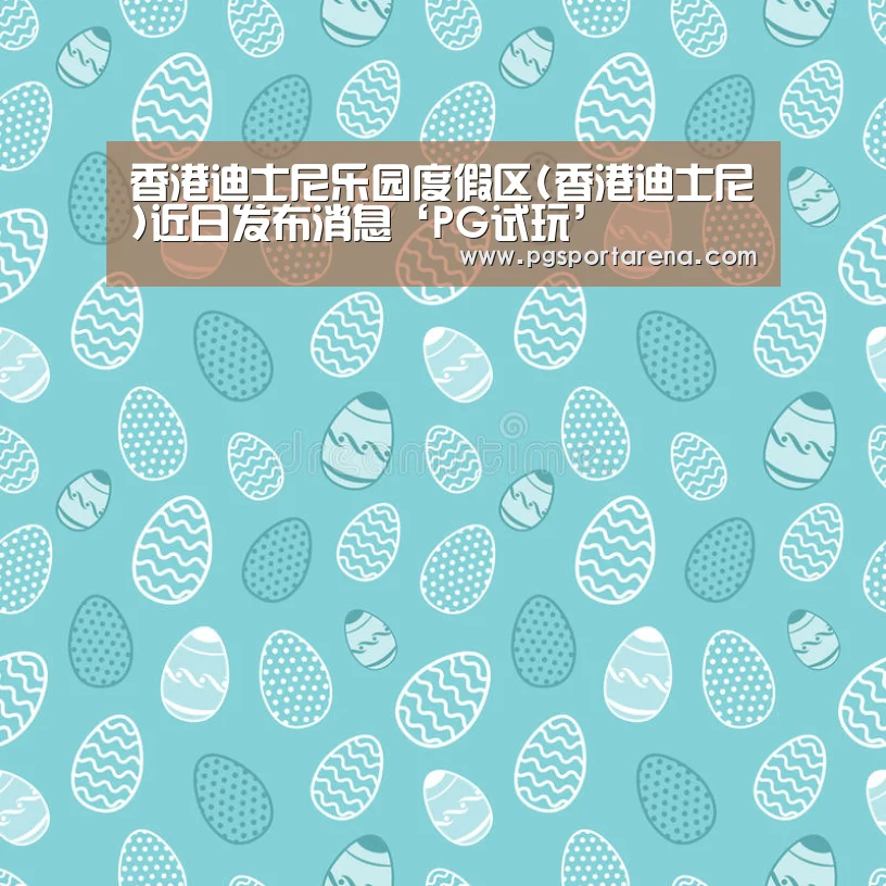 香港迪士尼乐园度假区(香港迪士尼)近日发布消息‘PG试玩’(图3) PG试玩