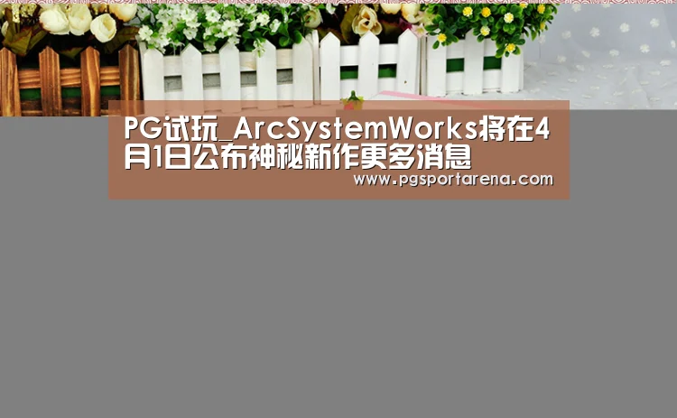 PG试玩_ArcSystemWorks将在4月1日公布神秘新作更多消息(图2) PG地址