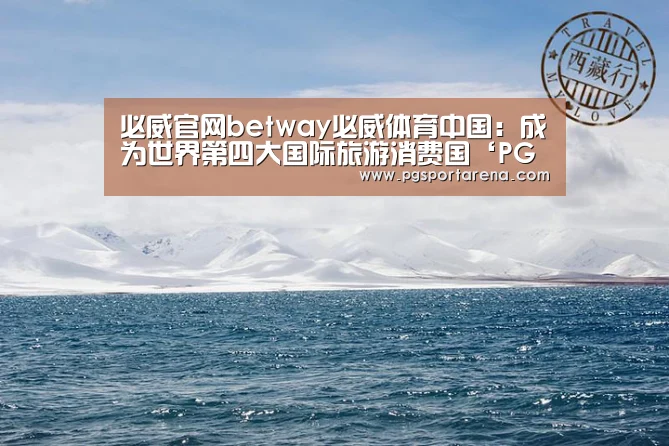 必威官网betway必威体育中国:成为世界第四大国际旅游消费国‘PG中心’(图1) PG地址