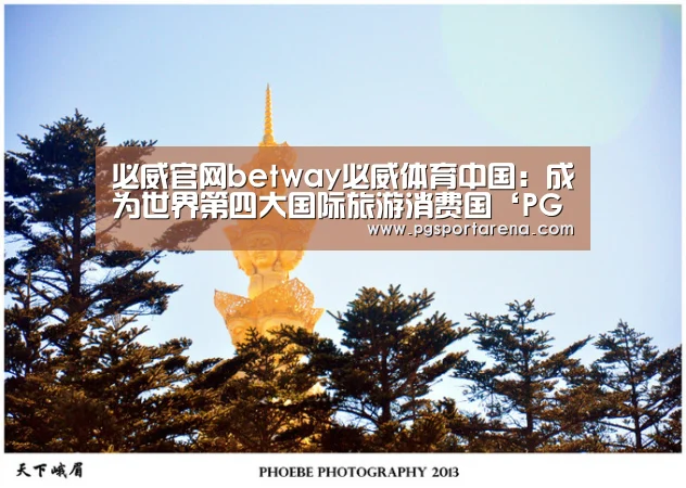 必威官网betway必威体育中国:成为世界第四大国际旅游消费国‘PG中心’(图3) PG试玩